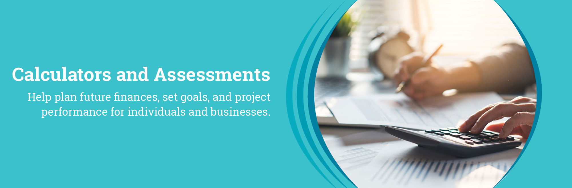 Calculators and Assessments. Help plan future finances, set goals, and project performance for individuals and businesses.