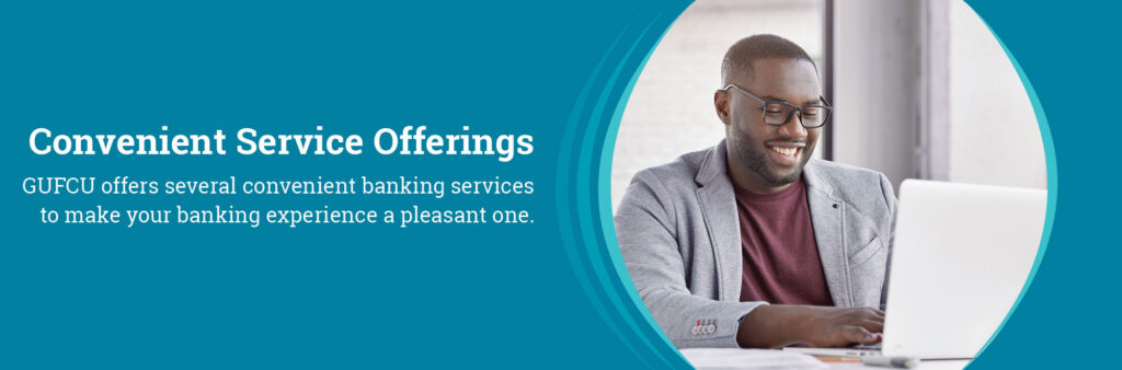 Convenient Services and Offerings. GUFCU offers several convenient baning services to make your banking experience a pleasant one.